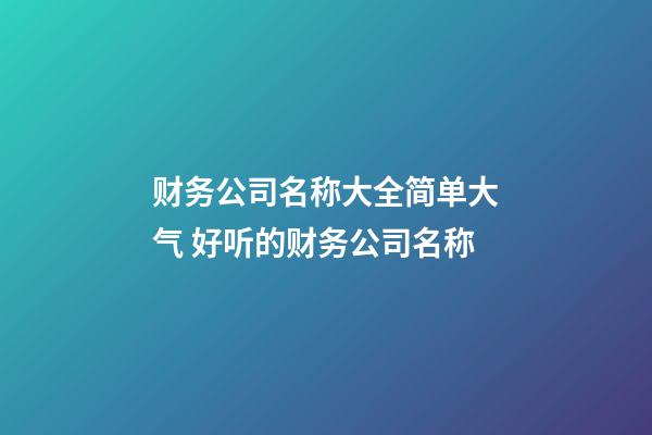 财务公司名称大全简单大气 好听的财务公司名称-第1张-公司起名-玄机派
